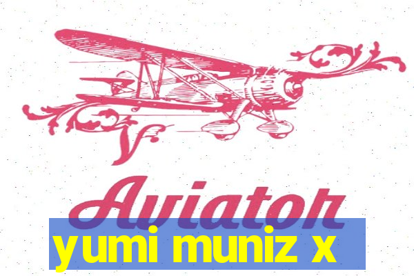 yumi muniz x